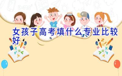 女孩子高考填什么专业比较好