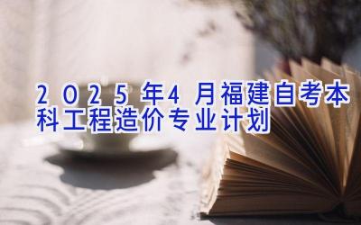 2025年4月福建自考本科工程造价专业计划