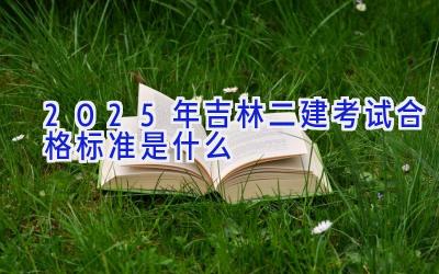 2025年吉林二建考试合格标准是什么