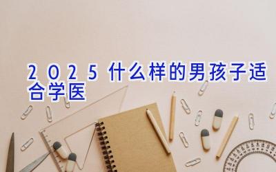 2025什么样的男孩子适合学医