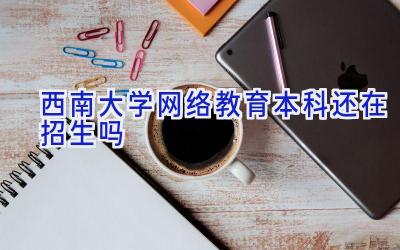 西南大学网络教育本科还在招生吗