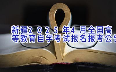 新疆2025年4月全国高等教育自学考试报名报考公告