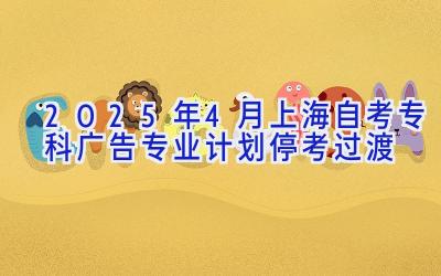 2025年4月上海自考专科广告专业计划（停考过渡）