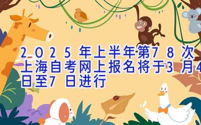 2025年上半年（第78次）上海自考网上报名将于3月4日至7日进行