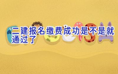 二建报名缴费成功是不是就通过了