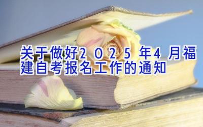 关于做好2025年4月福建自考报名工作的通知