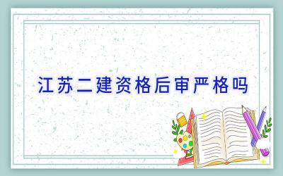 江苏二建资格后审严格吗