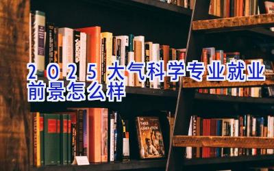 2025大气科学专业就业前景怎么样