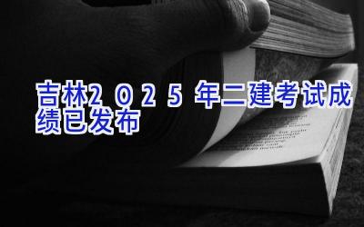 吉林2025年二建考试成绩已发布