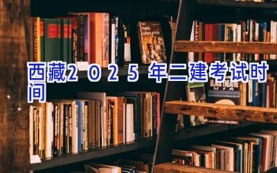 西藏2025年二建考试时间