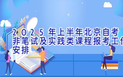 2025年上半年北京自考非笔试及实践类课程报考工作安排