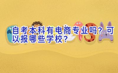 自考本科有电商专业吗？可以报哪些学校？