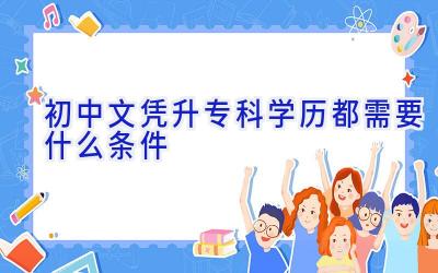 初中文凭升专科学历都需要什么条件