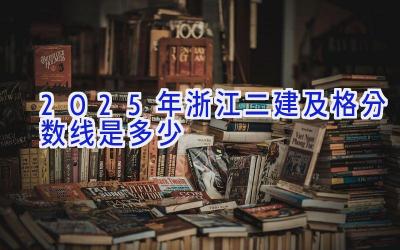 2025年浙江二建及格分数线是多少