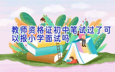 教师资格证初中笔试过了可以报小学面试吗