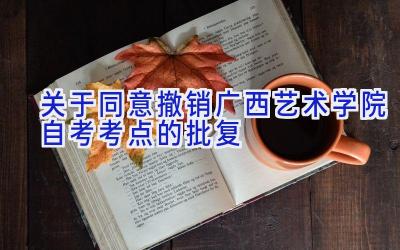 关于同意撤销广西艺术学院自考考点的批复