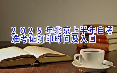 2025年北京上半年自考准考证打印时间及入口