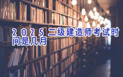 2025二级建造师考试时间是几月