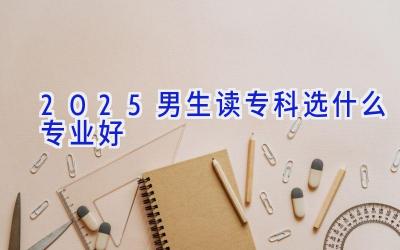 2025男生读专科选什么专业好