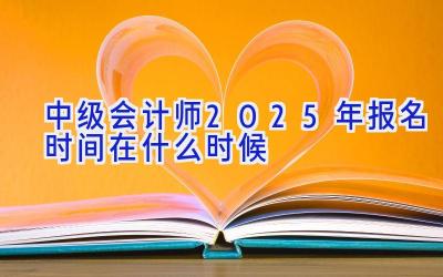 中级会计师2025年报名时间在什么时候