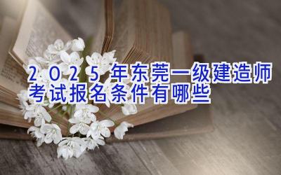 2025年东莞一级建造师考试报名条件有哪些