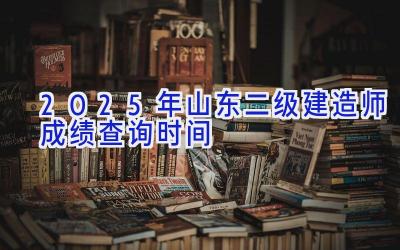 2025年山东二级建造师成绩查询时间