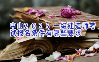 中山2025一级建造师考试报名条件有哪些要求