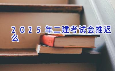 2025年二建考试会推迟么