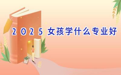 2025女孩学什么专业好