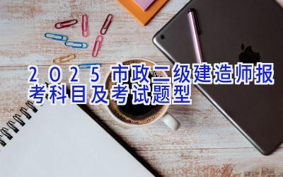 2025市政二级建造师报考科目及考试题型