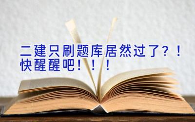 二建只刷题库居然过了？！快醒醒吧！！！