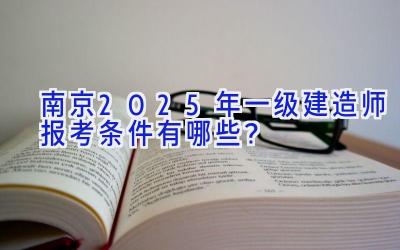 南京2025年一级建造师报考条件有哪些？