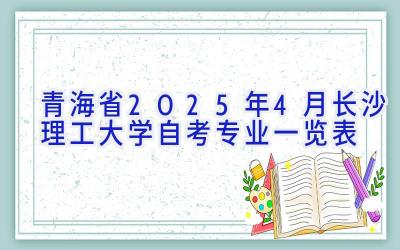 青海省2025年4月长沙理工大学自考专业一览表