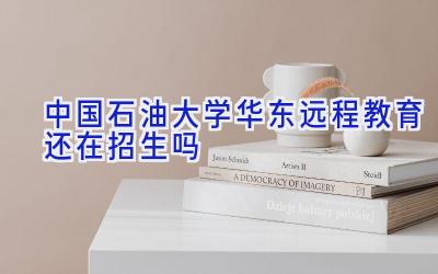 中国石油大学（华东）远程教育还在招生吗