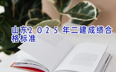 山东2025年二建成绩合格标准