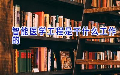 智能医学工程是干什么工作的