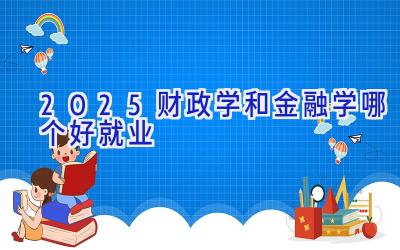 2025财政学和金融学哪个好就业