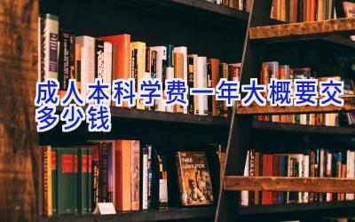 成人本科学费一年大概要交多少钱