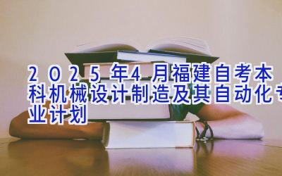 2025年4月福建自考本科机械设计制造及其自动化专业计划