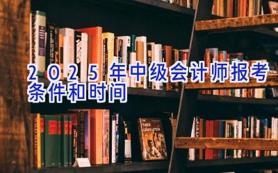 2025年中级会计师报考条件和时间