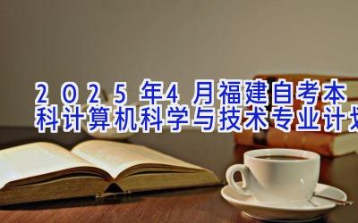 2025年4月福建自考本科计算机科学与技术专业计划