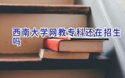 西南大学网教专科还在招生吗