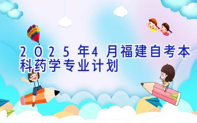 2025年4月福建自考本科药学专业计划