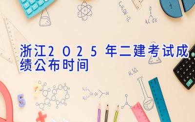 浙江2025年二建考试成绩公布时间