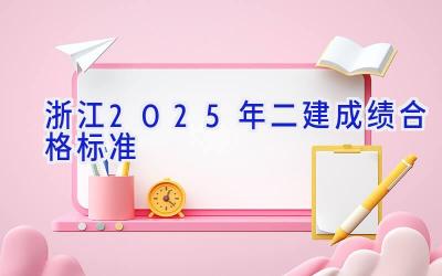 浙江2025年二建成绩合格标准