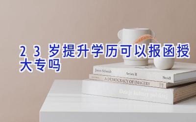 23岁提升学历可以报函授大专吗