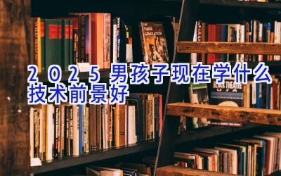 2025男孩子现在学什么技术前景好