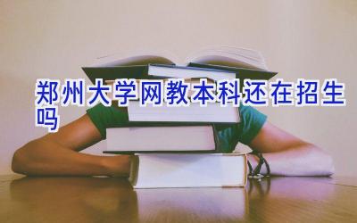 郑州大学网教本科还在招生吗