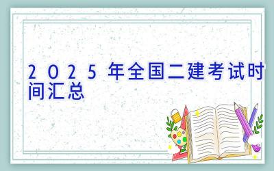 2025年全国二建考试时间汇总