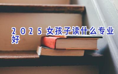 2025女孩子读什么专业好